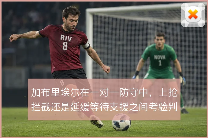 加布里埃尔在一对一防守中,上抢拦截还是延缓等待支援之间考验判断