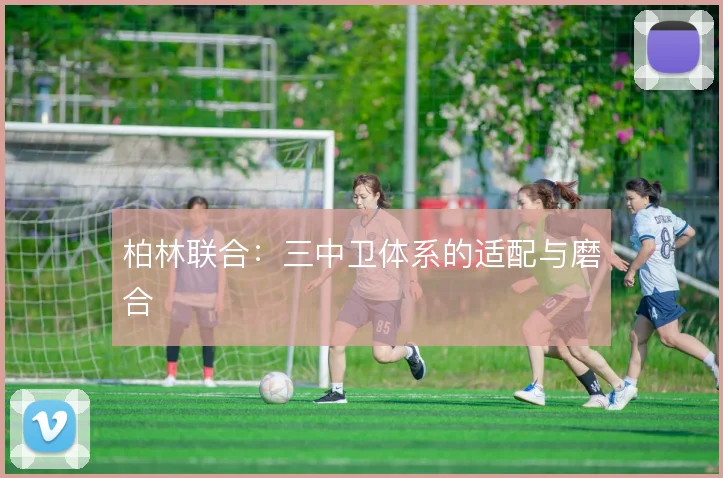 柏林联合：三中卫体系的适配与磨合