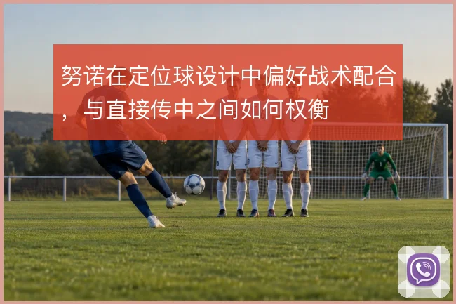 努诺在定位球设计中偏好战术配合，与直接传中之间如何权衡