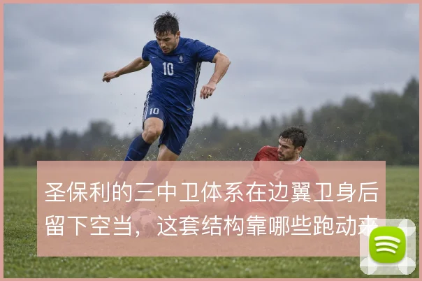 圣保利的三中卫体系在边翼卫身后留下空当，这套结构靠哪些跑动来补位