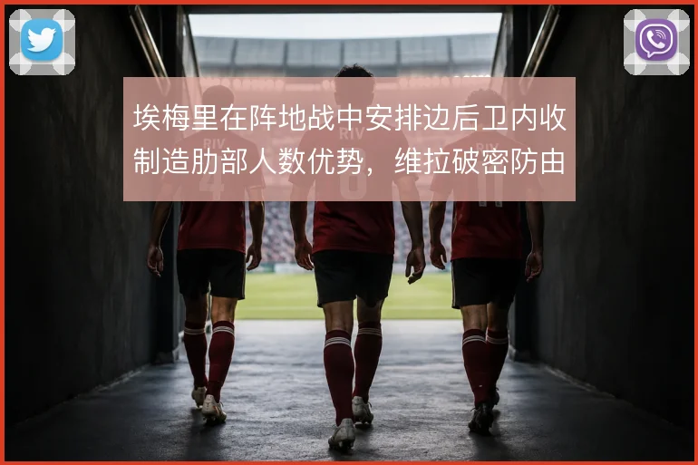 埃梅里在阵地战中安排边后卫内收制造肋部人数优势，维拉破密防由此提速