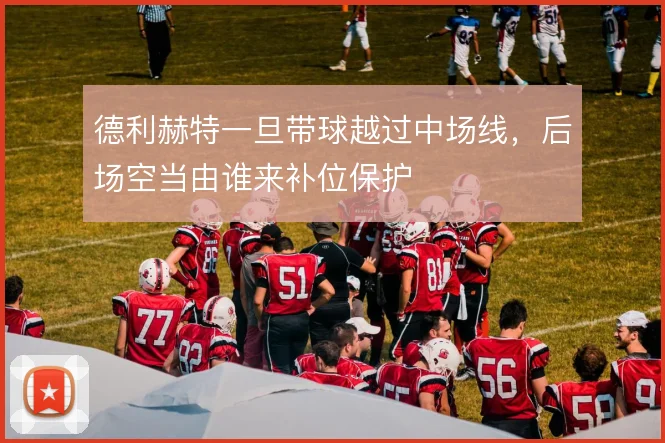 德利赫特一旦带球越过中场线，后场空当由谁来补位保护