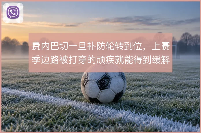 费内巴切一旦补防轮转到位，上赛季边路被打穿的顽疾就能得到缓解