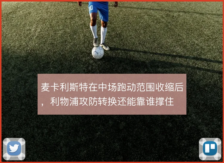 麦卡利斯特在中场跑动范围收缩后，利物浦攻防转换还能靠谁撑住
