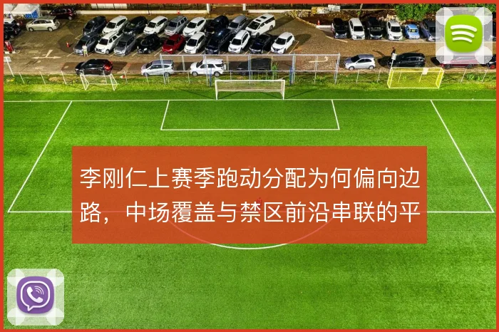 李刚仁上赛季跑动分配为何偏向边路，中场覆盖与禁区前沿串联的平衡点在哪