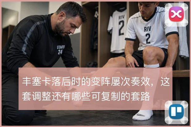 丰塞卡落后时的变阵屡次奏效,这套调整还有哪些可复制的套路